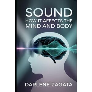 Zagata, Darlene Sound: How It Affects the Mind and Body Zagata, Darlene Sound: How It Affects the Mind and Body