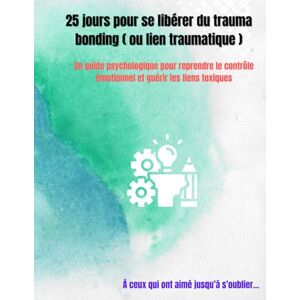 DIA, Val 25 jours pour se libérer du trauma bonding ( ou lien traumatique ): Un guide psychologique pour reprendre le contrôle émotionnel et guérir les liens toxiques DIA, Val 25 jours pour se libérer du trauma bonding ( ou lien traumatique ): Un guide psychologique pour reprendre le contrôle émotionnel et guérir les liens toxiques