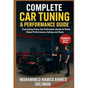 Ahmed Complete Car Tuning & Performance Guide: From Basics to Advanced Upgrades: Everything Every Car Enthusiast Needs to Know About Performance, Safety, and Style (Future of Automotive Engineering Series) Ahmed Complete Car Tuning & Performance Guide: From Basics to Advanced Upgrades: Everything Every Car Enthusiast Needs to Know About Performance, Safety, and Style (Future of Automotive Engineering Series)