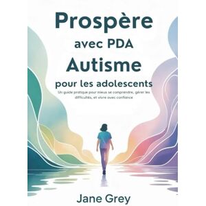 Grey, Jane Prospère avec PDA Autisme pour les adolescents: Un guide pratique pour mieux se comprendre, gérer les difficultés, et vivre avec confiance Grey, Jane Prospère avec PDA Autisme pour les adolescents: Un guide pratique pour mieux se comprendre, gérer les difficultés, et vivre avec confiance