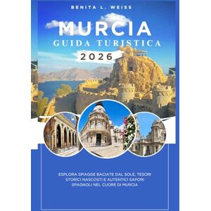 WEISS, BENITA L. GUIDA DI VIAGGIO MURCIA 2026: SCOPRI LE SPIAGGE BACIATE DAL SOLE, I TESORI STORICI NASCOSTI E I SAPORI AUTENTICI SPAGNOLI NEL CUORE DI MURCIA WEISS, BENITA L. GUIDA DI VIAGGIO MURCIA 2026: SCOPRI LE SPIAGGE BACIATE DAL SOLE, I TESORI STORICI NASCOSTI E I SAPORI AUTENTICI SPAGNOLI NEL CUORE DI MURCIA