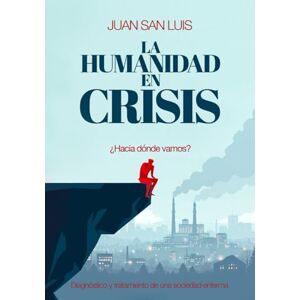 San Luis, Juan LA HUMANIDAD EN CRISIS: Diagnóstico y Tratamiento de una sociedad enferma San Luis, Juan LA HUMANIDAD EN CRISIS: Diagnóstico y Tratamiento de una sociedad enferma