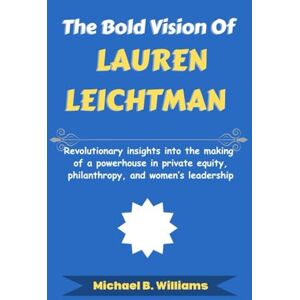 Williams, Michael B The Bold Vision of Lauren Leichtman: Revolutionary insights into the making of a powerhouse in private equity, philanthropy, and women’s leadership (The Minds That Built Wealth) Williams, Michael B The Bold Vision of Lauren Leichtman: Revolutionary insights into the making of a powerhouse in private equity, philanthropy, and women’s leadership (The Minds That Built Wealth)