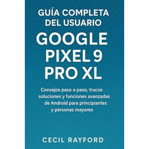 Rayford, Cecil GUÍA COMPLETA PARA USUARIOS DEL GOOGLE PIXEL 9 PRO XL: Consejos paso a paso, trucos, soluciones y funciones avanzadas de Android para principiantes y personas mayores Rayford, Cecil GUÍA COMPLETA PARA USUARIOS DEL GOOGLE PIXEL 9 PRO XL: Consejos paso a paso, trucos, soluciones y funciones avanzadas de Android para principiantes y personas mayores