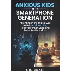 MR. BRAIN Anxious Kids in the Smartphone Generation: Parenting in the Digital Age to Help Anxious Kids, Heal Your Inner Child and Raise Resilient Kids MR. BRAIN Anxious Kids in the Smartphone Generation: Parenting in the Digital Age to Help Anxious Kids, Heal Your Inner Child and Raise Resilient Kids