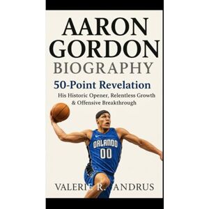 R. Andrus, Valerie AARON GORDON BIOGRAPHY: 50-Point Revelation His Historic Opener, Relentless Growth & Offensive Breakthrough R. Andrus, Valerie AARON GORDON BIOGRAPHY: 50-Point Revelation His Historic Opener, Relentless Growth & Offensive Breakthrough