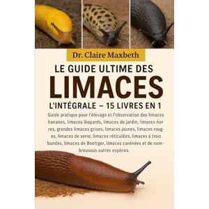 MAXBETH, DR. CLAIRE LE GUIDE ULTIME DES LIMACES : L'INTÉGRALE 15 LIVRES EN 1: Guide pratique pour l'élevage et l'observation des limaces bananes, limaces léopards, ... limaces jaunes, limaces sombres, limaces... MAXBETH, DR. CLAIRE LE GUIDE ULTIME DES LIMACES : L'INTÉGRALE 15 LIVRES EN 1: Guide pratique pour l'élevage et l'observation des limaces bananes, limaces léopards, ... limaces jaunes, limaces sombres, limaces...