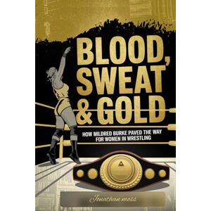 Moss, Jonathan Blood, Sweat & Gold: How Mildred Burke Paved the Way for Women in Wrestling: 9 (Reel to Reality: True Stories Behind the Screen) Moss, Jonathan Blood, Sweat & Gold: How Mildred Burke Paved the Way for Women in Wrestling: 9 (Reel to Reality: True Stories Behind the Screen)
