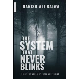 Bajwa, Danish Ali In The System That Never Blinks: Inside the World of Total Monitoring Bajwa, Danish Ali In The System That Never Blinks: Inside the World of Total Monitoring