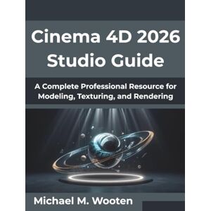 Wooten, Michael M. Cinema 4D 2026 Studio Guide: A Complete Professional Resource for Modeling, Texturing, and Rendering (Next-Gen Tech Mastery Series) Wooten, Michael M. Cinema 4D 2026 Studio Guide: A Complete Professional Resource for Modeling, Texturing, and Rendering (Next-Gen Tech Mastery Series)