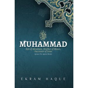 Haque, Ekram Muhammad: Son of Abraham, Brother of Moses, Successor of Jesus Haque, Ekram Muhammad: Son of Abraham, Brother of Moses, Successor of Jesus