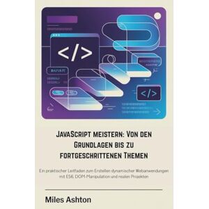 Ashton JavaScript meistern: Von den Grundlagen bis zu fortgeschrittenen Themen: Ein praktischer Leitfaden zum Erstellen dynamischer Webanwendungen mit ES6, DOM-Manipulation und realen Projekten Ashton JavaScript meistern: Von den Grundlagen bis zu fortgeschrittenen Themen: Ein praktischer Leitfaden zum Erstellen dynamischer Webanwendungen mit ES6, DOM-Manipulation und realen Projekten