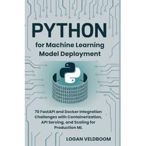 VELDBOOM, LOGAN Python for Machine Learning Model Deployment: 70 FastAPI and Docker Integration Challenges with Containerization, API Serving, and Scaling for Production ML VELDBOOM, LOGAN Python for Machine Learning Model Deployment: 70 FastAPI and Docker Integration Challenges with Containerization, API Serving, and Scaling for Production ML