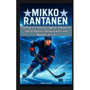 Jerome, Adonis MIKKO RANTANEN: The Rise of a Hockey Legend: A Powerful Tale of Passion, Perseverance, and Mastery on Ice Jerome, Adonis MIKKO RANTANEN: The Rise of a Hockey Legend: A Powerful Tale of Passion, Perseverance, and Mastery on Ice