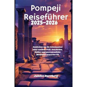 Burrberg, Jubilee Pompeji Reiseführer 2025–2026: Entdecken Sie die Geheimnisse einer antiken Welt. Geschichte, Kultur und unvergessliche Abenteuer erwarten Sie Burrberg, Jubilee Pompeji Reiseführer 2025–2026: Entdecken Sie die Geheimnisse einer antiken Welt. Geschichte, Kultur und unvergessliche Abenteuer erwarten Sie