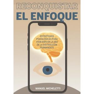Micheletti, Manuel Reconquistar el Enfoque: Estrategias Psicológicas para Vivir Bien en la Era de la Distracción Permanente Micheletti, Manuel Reconquistar el Enfoque: Estrategias Psicológicas para Vivir Bien en la Era de la Distracción Permanente