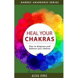 Ispas, Alexa Heal Your Chakras: How to diagnose and balance your chakras (Energy Awareness) Ispas, Alexa Heal Your Chakras: How to diagnose and balance your chakras (Energy Awareness)