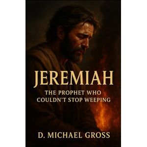 Gross, D. Michael Jeremiah: The Prophet Who Couldn’t Stop Weeping Gross, D. Michael Jeremiah: The Prophet Who Couldn’t Stop Weeping