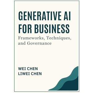 Chen, Wei Generative AI for Business: Frameworks, Techniques, and Governance Chen, Wei Generative AI for Business: Frameworks, Techniques, and Governance