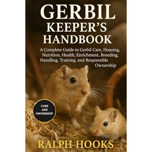 HOOKS, RALPH GERBIL KEEPER'S HANDBOOK: A Complete Guide to Gerbil Care, Housing, Nutrition, Health, Enrichment, Breeding, Handling, Training, and Responsible Ownership HOOKS, RALPH GERBIL KEEPER'S HANDBOOK: A Complete Guide to Gerbil Care, Housing, Nutrition, Health, Enrichment, Breeding, Handling, Training, and Responsible Ownership