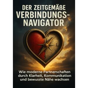 Lang, Benedikt Der Zeitgemäße Verbindungsnavigator: Wie moderne Partnerschaften durch Klarheit, Kommunikation und bewusste Nähe wachsen Lang, Benedikt Der Zeitgemäße Verbindungsnavigator: Wie moderne Partnerschaften durch Klarheit, Kommunikation und bewusste Nähe wachsen