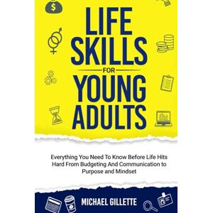Gillette LIFE SKILLS FOR YOUNG ADULTS: EVERYTHING YOU NEED TO KNOW BEFORE LIFE HITS HARD FROM BUDGETING AND COMMUNICATION TO PURPOSE AND MINDSET Gillette LIFE SKILLS FOR YOUNG ADULTS: EVERYTHING YOU NEED TO KNOW BEFORE LIFE HITS HARD FROM BUDGETING AND COMMUNICATION TO PURPOSE AND MINDSET