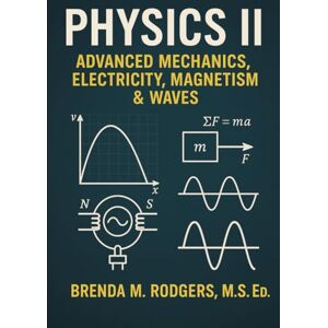 Rodgers, Brenda M. Physics II: Advanced Mechanics, Electricity, Magnetism & Waves (The Complete Science Curriculum: K–12) Rodgers, Brenda M. Physics II: Advanced Mechanics, Electricity, Magnetism & Waves (The Complete Science Curriculum: K–12)