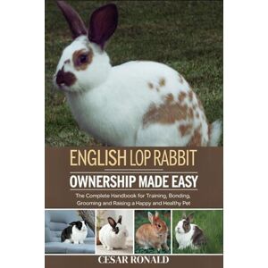 RONALD, CESAR English Lop Rabbit Ownership Made Easy: The Complete Handbook For Training, Bonding, Grooming and Raising a Happy And Healthy Pet (The Rabbit Encyclopedia) RONALD, CESAR English Lop Rabbit Ownership Made Easy: The Complete Handbook For Training, Bonding, Grooming and Raising a Happy And Healthy Pet (The Rabbit Encyclopedia)