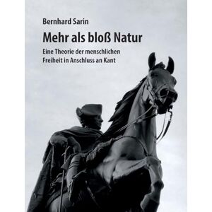 Sarin, Bernhard Mehr als bloß Natur: Eine Theorie der menschlichen Freiheit in Anschluss an Kant Sarin, Bernhard Mehr als bloß Natur: Eine Theorie der menschlichen Freiheit in Anschluss an Kant