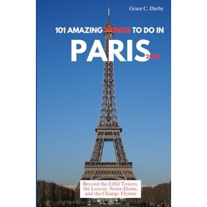 Darby, Grace C. 101 AMAZING THINGS TO DO IN PARIS 2025: Beyond the Eiffel Tower, the Louvre, Notre-Dame, and the Champs-Élysées Darby, Grace C. 101 AMAZING THINGS TO DO IN PARIS 2025: Beyond the Eiffel Tower, the Louvre, Notre-Dame, and the Champs-Élysées