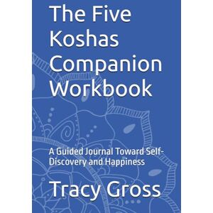 Gross, Tracy The Five Koshas Companion Workbook: A Guided Journal Toward Self-Discovery and Happiness Gross, Tracy The Five Koshas Companion Workbook: A Guided Journal Toward Self-Discovery and Happiness