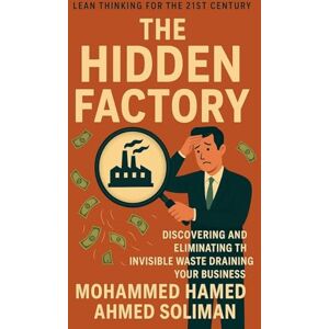 Ahmed The Hidden Factory: Discovering and Eliminating the Invisible Waste Draining Your Business Ahmed The Hidden Factory: Discovering and Eliminating the Invisible Waste Draining Your Business