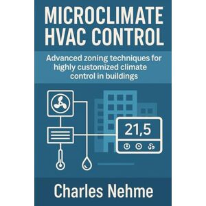 Nehme, Charles Microclimate HVAC Control – Advanced zoning techniques for highly customized climate control in buildings.: Advanced Zoning Techniques for Personalized Comfort and Energy Efficiency Nehme, Charles Microclimate HVAC Control – Advanced zoning techniques for highly customized climate control in buildings.: Advanced Zoning Techniques for Personalized Comfort and Energy Efficiency