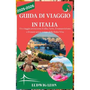 LEON, LUDWIG GUIDA DI VIAGGIO IN ITALIA 2025-2026: Un viaggio attraverso il cibo, l'arte, il romanticismo e il cuore senza tempo della Dolce Vita LEON, LUDWIG GUIDA DI VIAGGIO IN ITALIA 2025-2026: Un viaggio attraverso il cibo, l'arte, il romanticismo e il cuore senza tempo della Dolce Vita