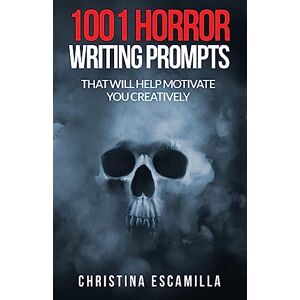 Escamilla, Christina 1001 Horror Writing Prompts: That Will Help Motivate You Creatively Escamilla, Christina 1001 Horror Writing Prompts: That Will Help Motivate You Creatively