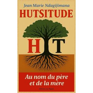 Ndagijimana, Jean Marie HUTSITUDE: Au nom du père et de la mère Ndagijimana, Jean Marie HUTSITUDE: Au nom du père et de la mère