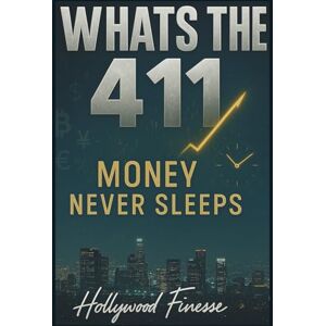 Finesse, Hollywood WHAT’S THE 411: MONEY NEVER SLEEPS: The Hollywood Finesse Blueprint for Day Trading, Discipline & Wealth (Money, Mindset & Mastery Collection) Finesse, Hollywood WHAT’S THE 411: MONEY NEVER SLEEPS: The Hollywood Finesse Blueprint for Day Trading, Discipline & Wealth (Money, Mindset & Mastery Collection)