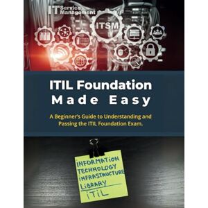 Parvin, R. ITIL Foundation Made Easy: A Beginner’s Guide to Understanding and Passing the ITIL Foundation Exam Parvin, R. ITIL Foundation Made Easy: A Beginner’s Guide to Understanding and Passing the ITIL Foundation Exam