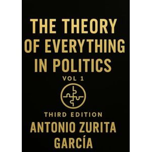 Zurita García, Antonio The Theory of Everything in Politics: The Non-Newtonian Model — How Systems Shift, Adapt, and Collapse (Vol. 1) Zurita García, Antonio The Theory of Everything in Politics: The Non-Newtonian Model — How Systems Shift, Adapt, and Collapse (Vol. 1)