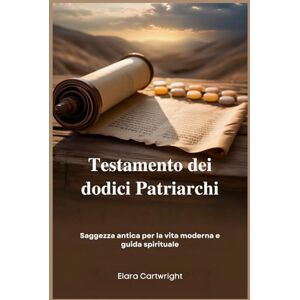 Cartwright, Elara Testamento dei dodici Patriarchi: Saggezza antica per la vita moderna e guida spirituale Cartwright, Elara Testamento dei dodici Patriarchi: Saggezza antica per la vita moderna e guida spirituale