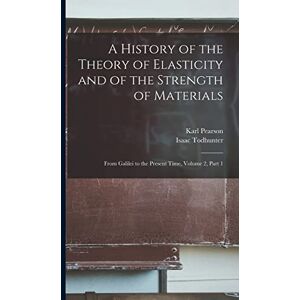 Pearson, Karl A History of the Theory of Elasticity and of the Strength of Materials: From Galilei to the Present Time, Volume 2, part 1 Pearson, Karl A History of the Theory of Elasticity and of the Strength of Materials: From Galilei to the Present Time, Volume 2, part 1