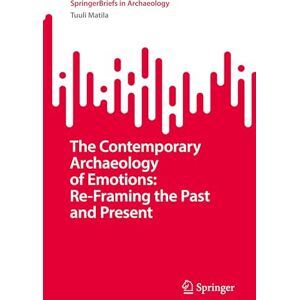Matila, Tuuli The Contemporary Archaeology of Emotions: Re-Framing the Past and Present (SpringerBriefs in Archaeology) Matila, Tuuli The Contemporary Archaeology of Emotions: Re-Framing the Past and Present (SpringerBriefs in Archaeology)