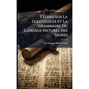 Valade, Yves Lã(c)Onard Rã(c)Mi Études Sur La Lexicologie Et La Grammaire Du Langage Naturel Des Signes Valade, Yves Lã(c)Onard Rã(c)Mi Études Sur La Lexicologie Et La Grammaire Du Langage Naturel Des Signes