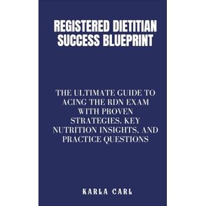 Carl, Karla Registered Dietitian Success Blueprint: The Ultimate Guide to Acing the RDN Exam with Proven Strategies, Key Nutrition Insights, and Practice Questions Carl, Karla Registered Dietitian Success Blueprint: The Ultimate Guide to Acing the RDN Exam with Proven Strategies, Key Nutrition Insights, and Practice Questions