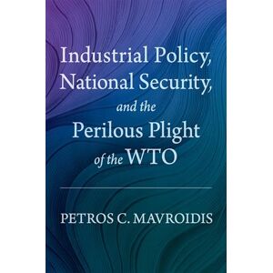 Mavroidis, Petros C. Industrial Policy, National Security, and the Perilous Plight of the WTO Mavroidis, Petros C. Industrial Policy, National Security, and the Perilous Plight of the WTO