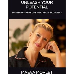 morlet, maeva Unleash your potential: Master your life like an athlete in 12 areas morlet, maeva Unleash your potential: Master your life like an athlete in 12 areas