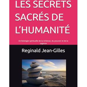 Jean-Gilles, M. Reginald LES SECRETS SACRÉS DE L’HUMANITÉ: Archéologie spirituelle de la richesse, du pouvoir et de la sagesse Jean-Gilles, M. Reginald LES SECRETS SACRÉS DE L’HUMANITÉ: Archéologie spirituelle de la richesse, du pouvoir et de la sagesse