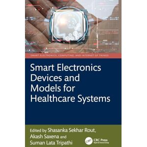Smart Electronics Devices and Models for Healthcare Systems (Smart Electronics, Computing, and Internet of Things) Smart Electronics Devices and Models for Healthcare Systems (Smart Electronics, Computing, and Internet of Things)