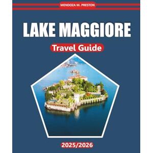 Preston, Mendoza M. Lake Maggiore Travel Guide 2025-2026: Uncover Breathtaking Views, Charming Towns, Outdoor Adventures, Local Cuisine, and Rich Culture in Northern Italy’s Scenic Lakeside Retreat Preston, Mendoza M. Lake Maggiore Travel Guide 2025-2026: Uncover Breathtaking Views, Charming Towns, Outdoor Adventures, Local Cuisine, and Rich Culture in Northern Italy’s Scenic Lakeside Retreat