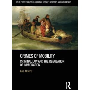 Aliverti, Ana Crimes of Mobility: Criminal Law and the Regulation of Immigration (Routledge Studies in Criminal Justice, Borders and Citizenship) Aliverti, Ana Crimes of Mobility: Criminal Law and the Regulation of Immigration (Routledge Studies in Criminal Justice, Borders and Citizenship)